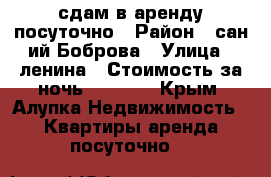 сдам в аренду посуточно › Район ­ сан-ий Боброва › Улица ­ ленина › Стоимость за ночь ­ 1 500 - Крым, Алупка Недвижимость » Квартиры аренда посуточно   
